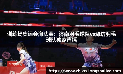 训练场奥运会淘汰赛:济南羽毛球队vs潍坊羽毛球队独家直播