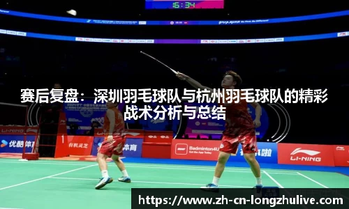 赛后复盘:深圳羽毛球队与杭州羽毛球队的精彩战术分析与总结