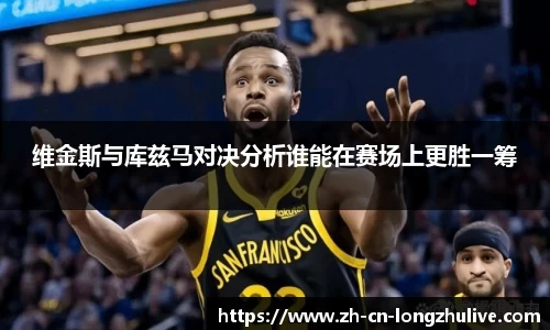 维金斯与库兹马对决分析谁能在赛场上更胜一筹