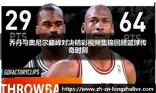 乔丹与奥尼尔巅峰对决精彩视频集锦回顾篮球传奇时刻